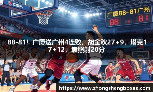 88-81！广厦送广州4连败，胡金秋27+9，塔克17+12，袁照射20分