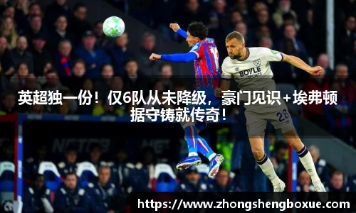 英超独一份！仅6队从未降级，豪门见识+埃弗顿据守铸就传奇！